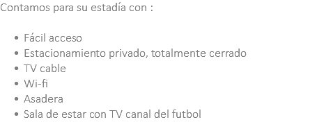 Contamos para su estadía con : Fácil acceso Estacionamiento privado, totalmente cerrado TV cable Wi-fi Asadera Sala de estar con TV canal del futbol